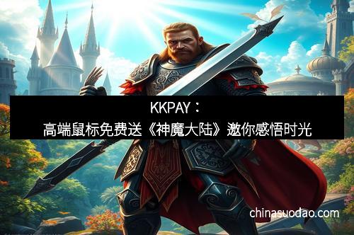 KKPAY：高端鼠标免费送《神魔大陆》邀你感悟时光