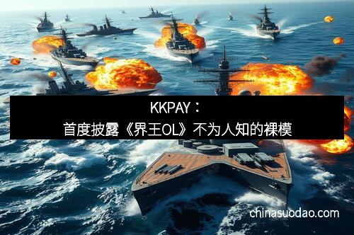 KKPAY：首度披露《界王OL》不为人知的裸模